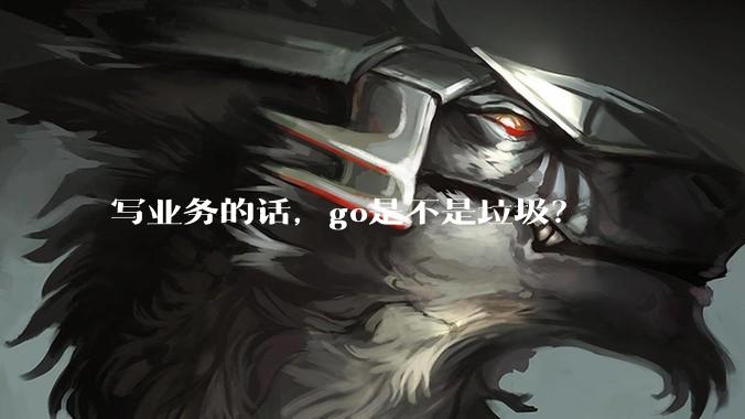 写业务的话，go是不是垃圾？