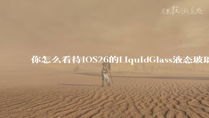 你怎么看待iOS26的LiquidGlass液态玻璃？