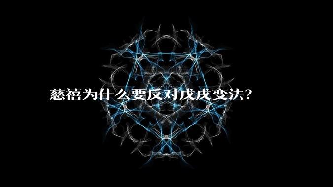 慈禧为什么要反对戊戌变法？