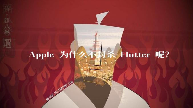 Apple 为什么不封杀 Flutter 呢？