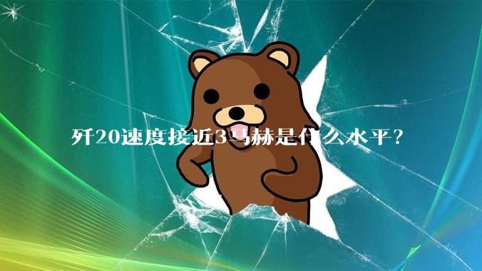 歼20速度接近3马赫是什么水平？